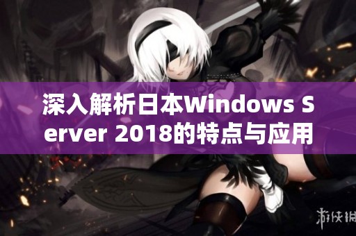 深入解析日本W(wǎng)indows Server 2018的特點(diǎn)與應(yīng)用前景