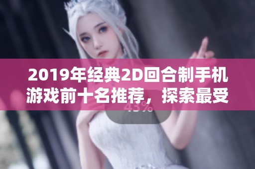 2019年經(jīng)典2D回合制手機游戲前十名推薦，探索最受歡迎的回合手游排行榜