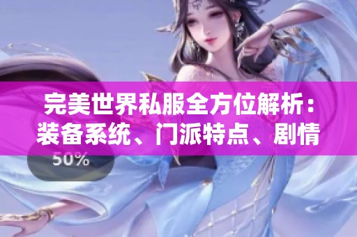 完美世界私服全方位解析：裝備系統(tǒng)、門派特點(diǎn)、劇情發(fā)展與活動(dòng)亮點(diǎn)詳解
