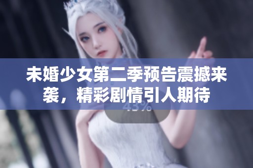 未婚少女第二季預(yù)告震撼來襲，精彩劇情引人期待