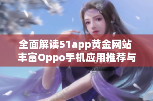 全面解讀51app黃金網(wǎng)站 豐富Oppo手機應(yīng)用推薦與使用攻略
