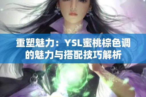 重塑魅力：YSL蜜桃棕色調的魅力與搭配技巧解析