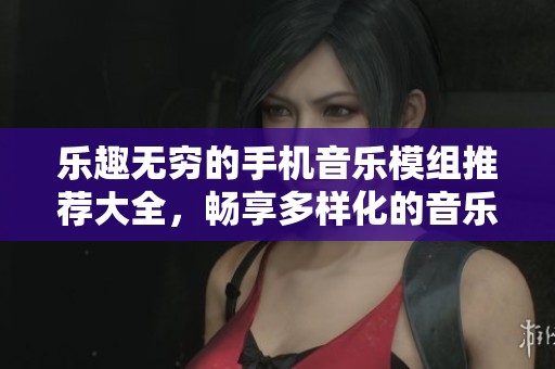 樂趣無窮的手機音樂模組推薦大全，暢享多樣化的音樂游戲體驗！