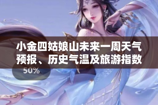 小金四姑娘山未來(lái)一周天氣預(yù)報(bào)、歷史氣溫及旅游指數(shù)全解析，助您攜手大自然暢游之旅