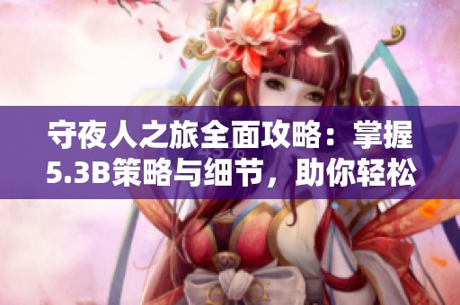 守夜人之旅全面攻略：掌握5.3B策略與細節(jié)，助你輕松獲勝與傲來互動的精彩體驗