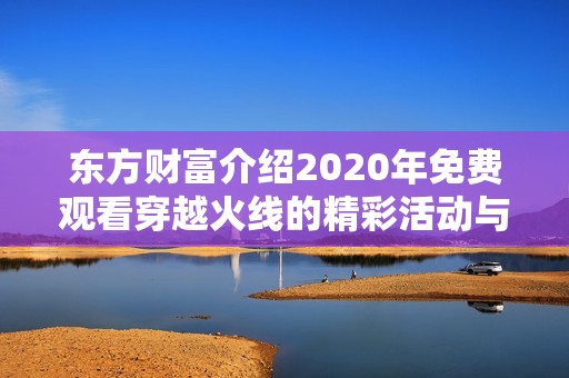 東方財富介紹2020年免費觀看穿越火線的精彩活動與社會新聞分析