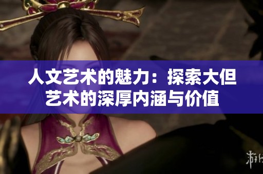 人文藝術(shù)的魅力：探索大但藝術(shù)的深厚內(nèi)涵與價值