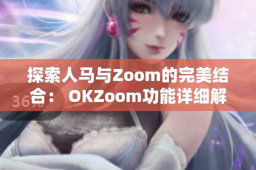 探索人馬與Zoom的完美結(jié)合： OKZoom功能詳細(xì)解析