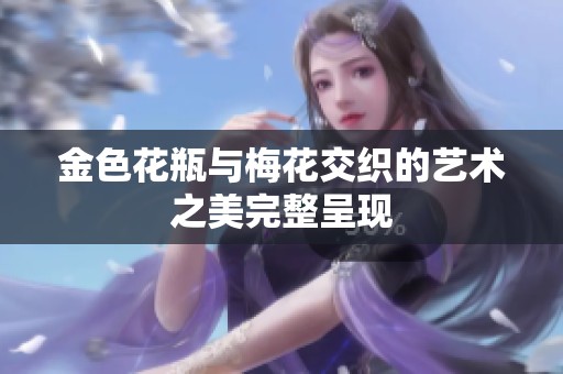 金色花瓶與梅花交織的藝術(shù)之美完整呈現(xiàn)