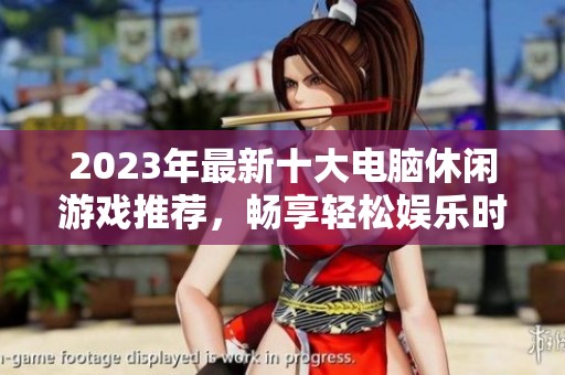 2023年最新十大電腦休閑游戲推薦，暢享輕松娛樂時光的最佳選擇