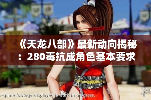 《天龍八部》最新動向揭秘：280毒抗成角色基本要求，你的角色符合標準嗎