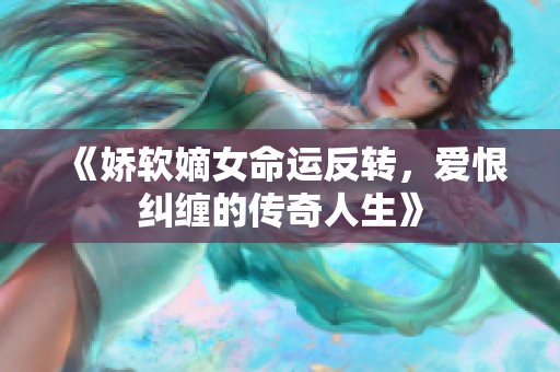 《嬌軟嫡女命運(yùn)反轉(zhuǎn)，愛(ài)恨糾纏的傳奇人生》