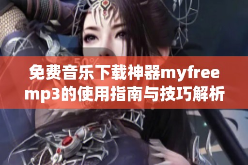 免費(fèi)音樂(lè)下載神器myfreemp3的使用指南與技巧解析