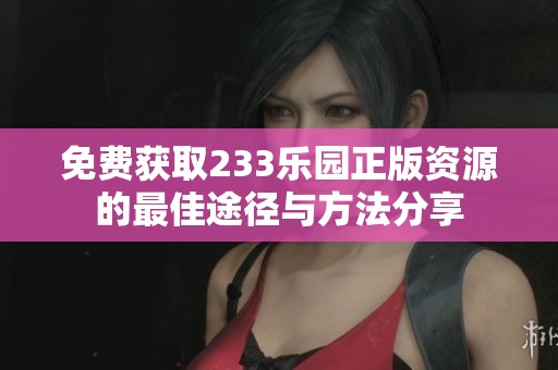 免費(fèi)獲取233樂(lè)園正版資源的最佳途徑與方法分享