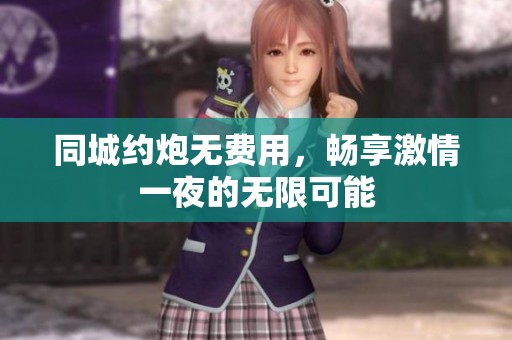 同城約炮無費用，暢享激情一夜的無限可能