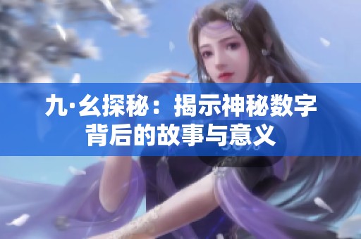 九·幺探秘：揭示神秘數字背后的故事與意義