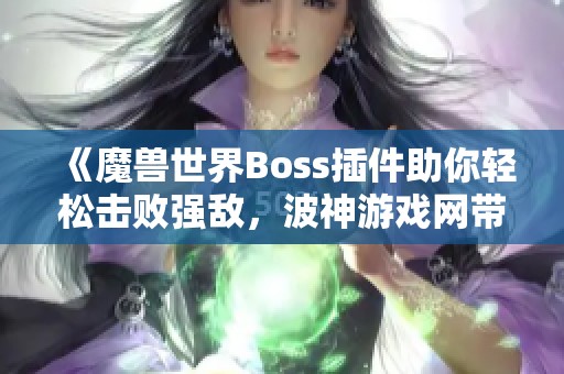 《魔獸世界Boss插件助你輕松擊敗強(qiáng)敵，波神游戲網(wǎng)帶來全新游戲助手體驗(yàn)》
