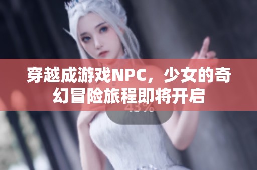 穿越成游戲NPC，少女的奇幻冒險(xiǎn)旅程即將開啟