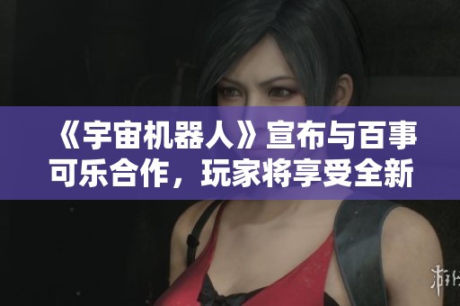 《宇宙機器人》宣布與百事可樂合作，玩家將享受全新玩法和豐厚獎勵