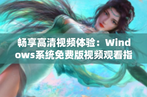 暢享高清視頻體驗：Windows系統(tǒng)免費(fèi)版視頻觀看指南