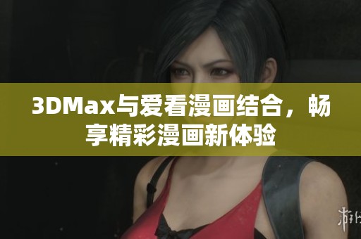 3DMax與愛看漫畫結(jié)合，暢享精彩漫畫新體驗