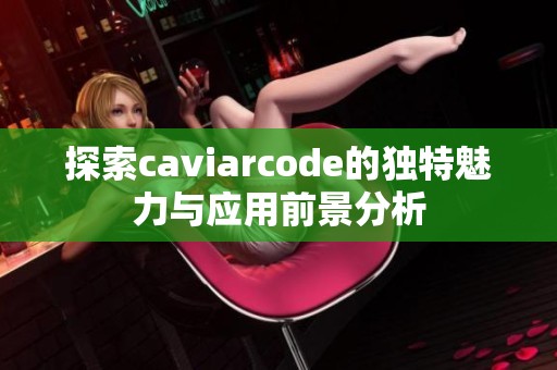 探索caviarcode的獨特魅力與應(yīng)用前景分析