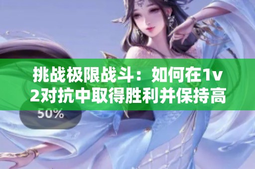 挑戰(zhàn)極限戰(zhàn)斗：如何在1v2對抗中取得勝利并保持高血量