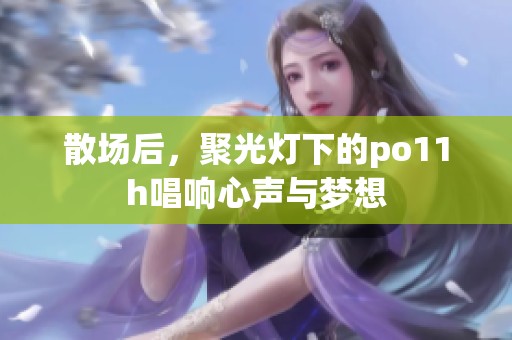 散場后，聚光燈下的po11h唱響心聲與夢想