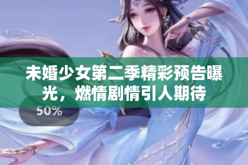 未婚少女第二季精彩預(yù)告曝光，燃情劇情引人期待