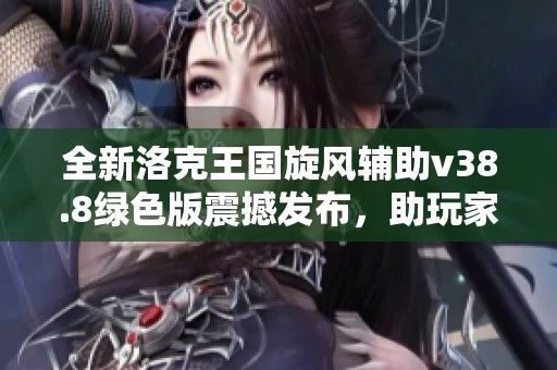 全新洛克王國旋風(fēng)輔助v38.8綠色版震撼發(fā)布，助玩家提升游戲體驗(yàn)的必備工具！