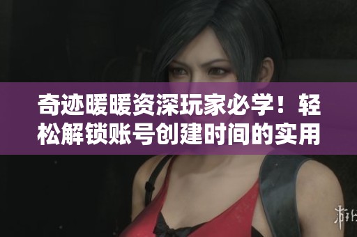 奇跡暖暖資深玩家必學(xué)！輕松解鎖賬號(hào)創(chuàng)建時(shí)間的實(shí)用技巧分享