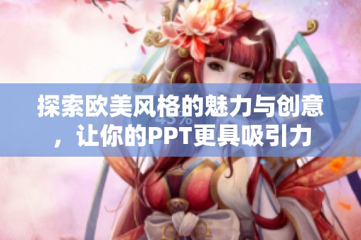 探索歐美風(fēng)格的魅力與創(chuàng)意，讓你的PPT更具吸引力