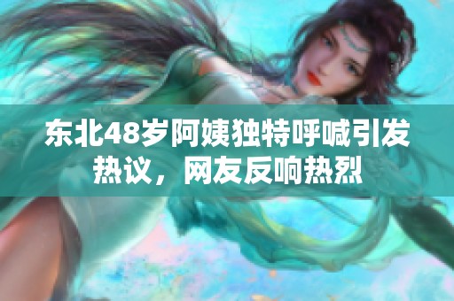 東北48歲阿姨獨(dú)特呼喊引發(fā)熱議，網(wǎng)友反響熱烈