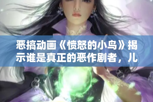 惡搞動畫《憤怒的小鳥》揭示誰是真正的惡作劇者，兒童樂趣與啟蒙教育相結(jié)合