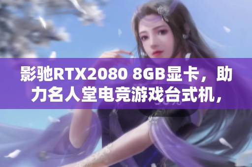 影馳RTX2080 8GB顯卡，助力名人堂電競游戲臺式機，帶你暢享極致游戲體驗