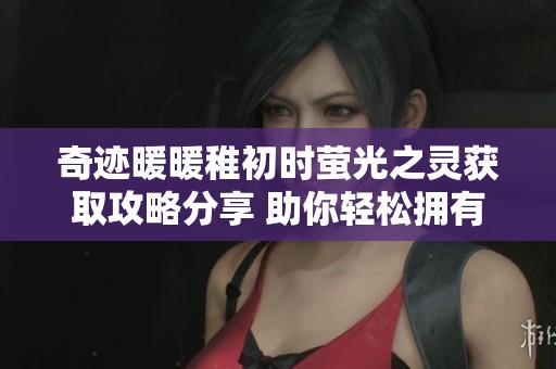 奇跡暖暖稚初時(shí)螢光之靈獲取攻略分享 助你輕松擁有這一夢(mèng)幻時(shí)裝配件