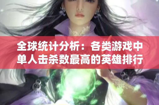 全球統(tǒng)計分析：各類游戲中單人擊殺數(shù)最高的英雄排行榜揭秘