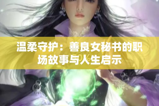 溫柔守護：善良女秘書的職場故事與人生啟示
