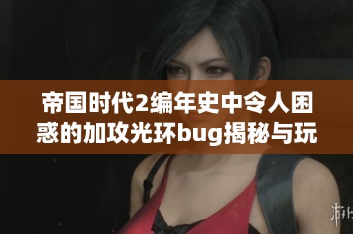 帝國時(shí)代2編年史中令人困惑的加攻光環(huán)bug揭秘與玩家反饋分析