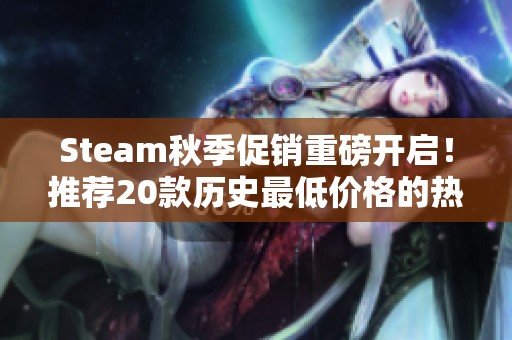 Steam秋季促銷重磅開啟！推薦20款歷史最低價格的熱門游戲不容錯過