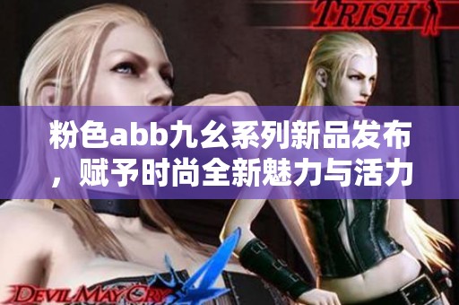 粉色abb九幺系列新品發(fā)布，賦予時(shí)尚全新魅力與活力
