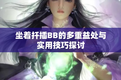 坐著扦插BB的多重益處與實(shí)用技巧探討