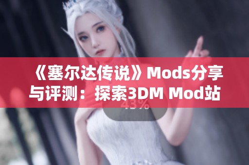 《塞爾達(dá)傳說》Mods分享與評(píng)測(cè)：探索3DM Mod站的精彩內(nèi)容與創(chuàng)意改造
