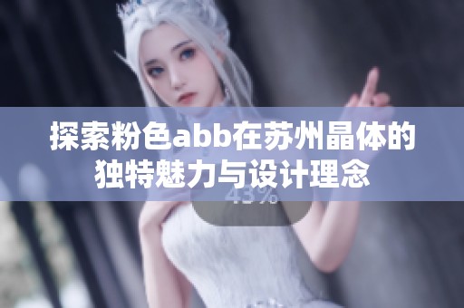 探索粉色abb在蘇州晶體的獨特魅力與設(shè)計理念