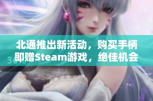 北通推出新活動，購買手柄即贈Steam游戲，絕佳機會不容錯過！