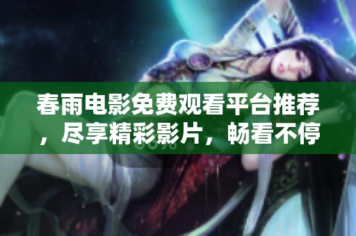 春雨電影免費觀看平臺推薦，盡享精彩影片，暢看不停。