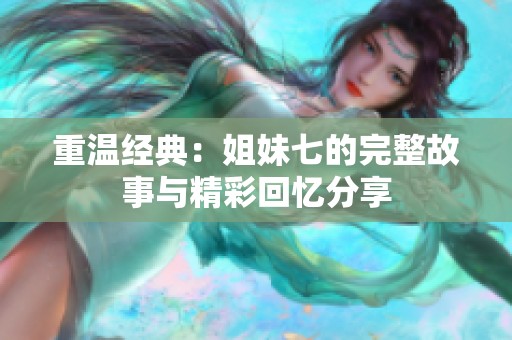 重溫經(jīng)典：姐妹七的完整故事與精彩回憶分享