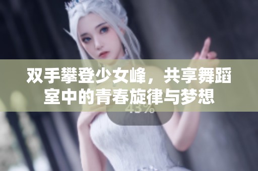 雙手攀登少女峰，共享舞蹈室中的青春旋律與夢想