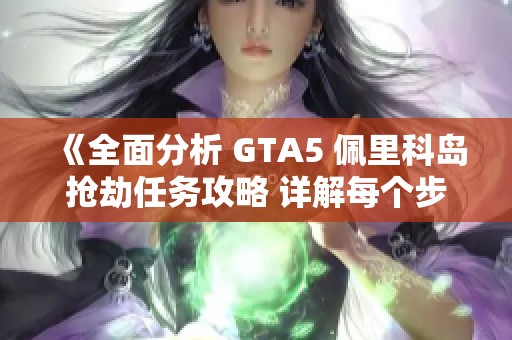 《全面分析 GTA5 佩里科島搶劫任務(wù)攻略 詳解每個(gè)步驟與策略》
