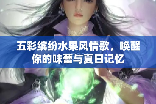 五彩繽紛水果風情歌，喚醒你的味蕾與夏日記憶